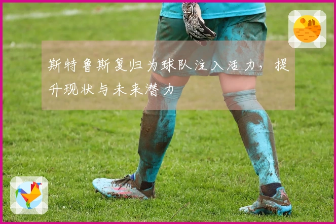 斯特鲁斯复归为球队注入活力，提升现状与未来潜力