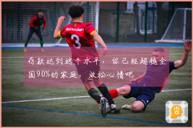 存款达到这个水平，你已经超越全国90%的家庭，放松心情吧