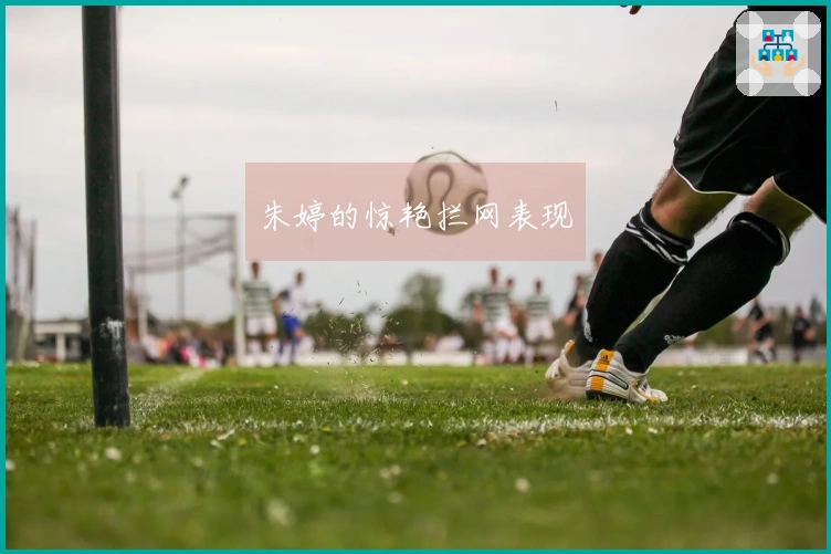 朱婷的惊艳拦网表现