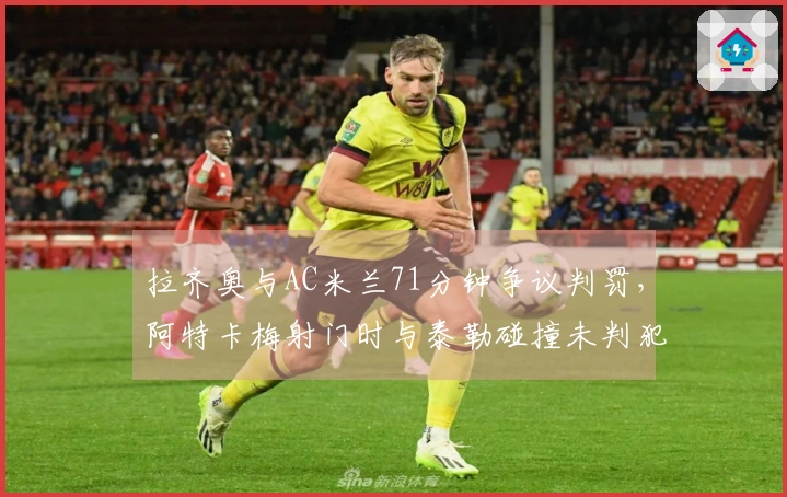 拉齐奥与AC米兰71分钟争议判罚，阿特卡梅射门时与泰勒碰撞未判犯规