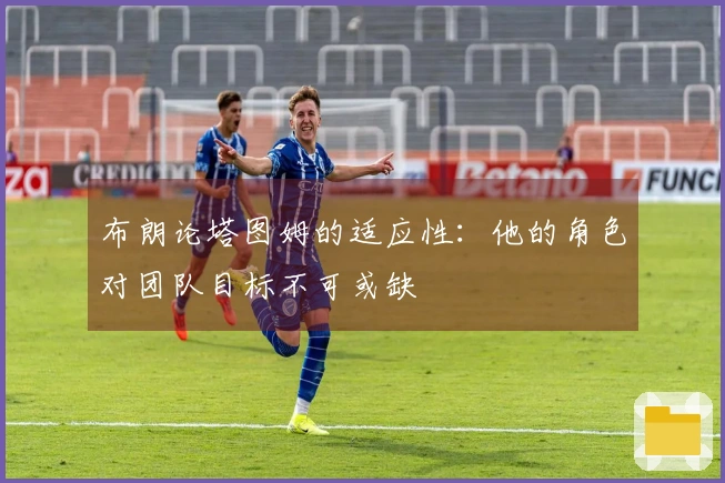 布朗论塔图姆的适应性：他的角色对团队目标不可或缺