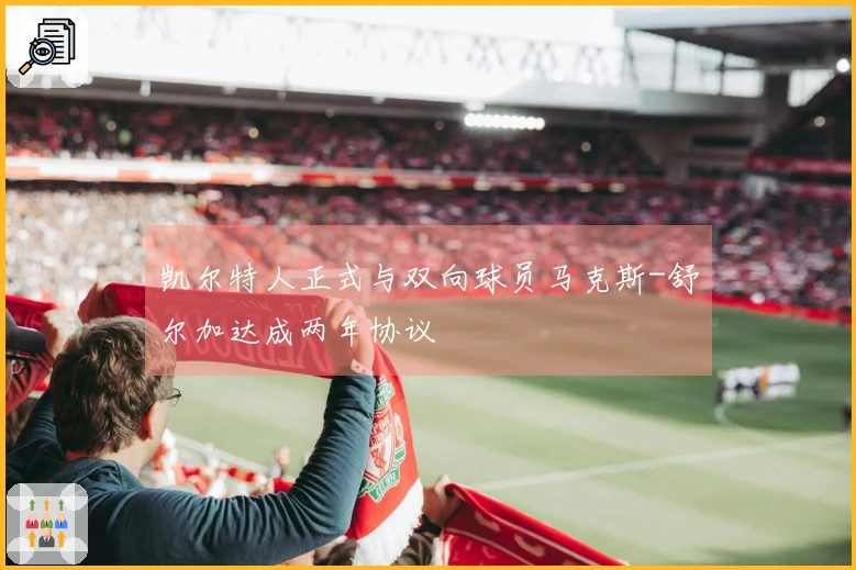 凯尔特人正式与双向球员马克斯-舒尔加达成两年协议