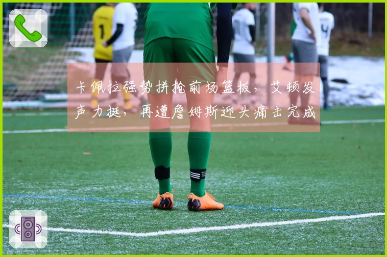 卡佩拉强势拼抢前场篮板，艾顿发声力挺，再遭詹姆斯迎头痛击完成2+1！