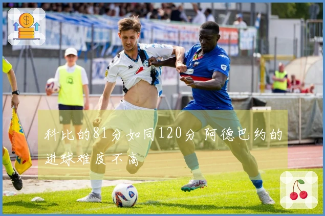 科比的81分如同120分 阿德巴约的进球难度不高