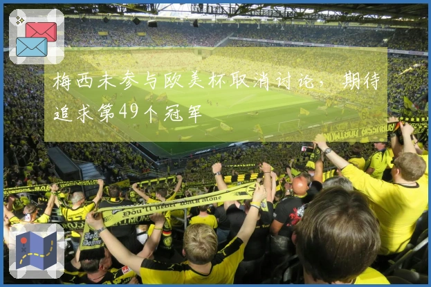 梅西未参与欧美杯取消讨论，期待追求第49个冠军