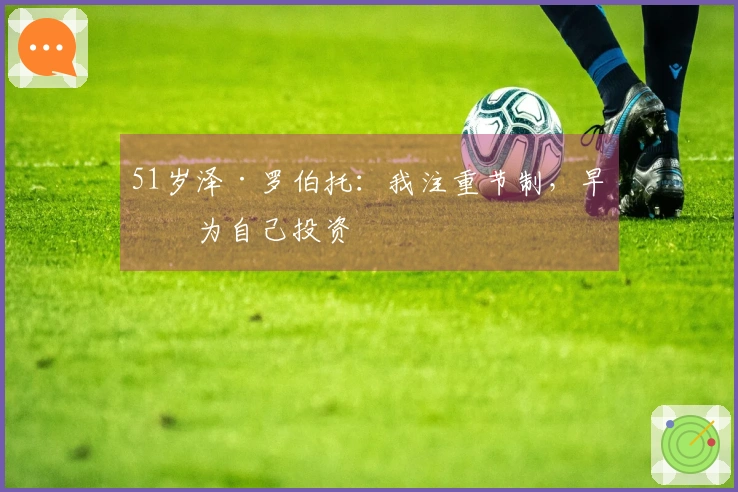 51岁泽·罗伯托：我注重节制，早早为自己投资
